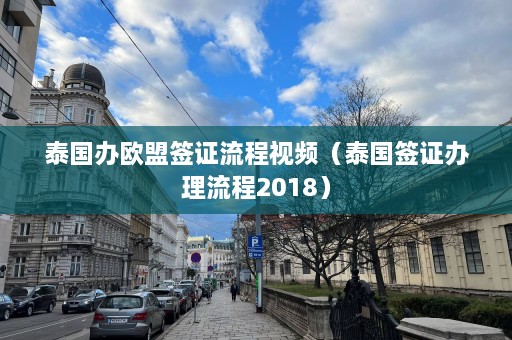 泰国办欧盟签证流程视频（泰国签证办理流程2018）  第1张