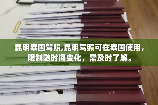 昆明泰国驾照,昆明驾照可在泰国使用，限制随时间变化，需及时了解。  第1张