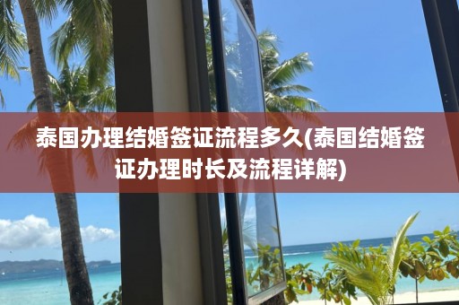 泰国办理结婚签证流程多久(泰国结婚签证办理时长及流程详解)