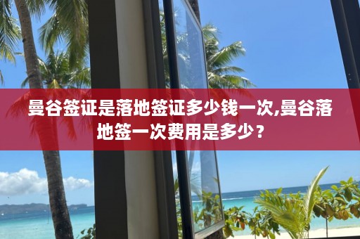 曼谷签证是落地签证多少钱一次,曼谷落地签一次费用是多少？  第1张