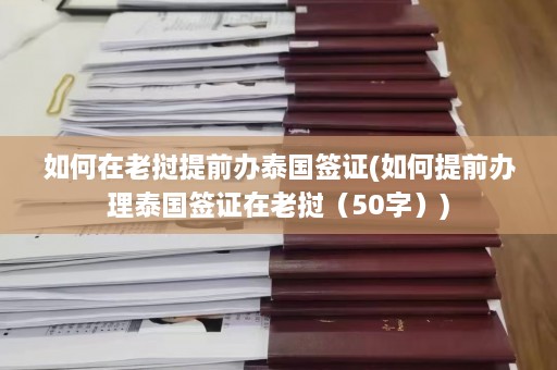 如何在老挝提前办泰国签证(如何提前办理泰国签证在老挝（50字）)