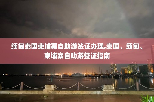 缅甸泰国柬埔寨自助游签证办理,泰国、缅甸、柬埔寨自助游签证指南