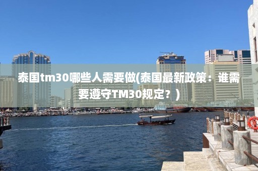 泰国tm30哪些人需要做(泰国最新政策：谁需要遵守TM30规定？)