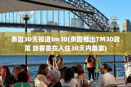 泰国30天报道tm30(泰国推出TM30政策 旅客需在入住30天内备案)  第1张