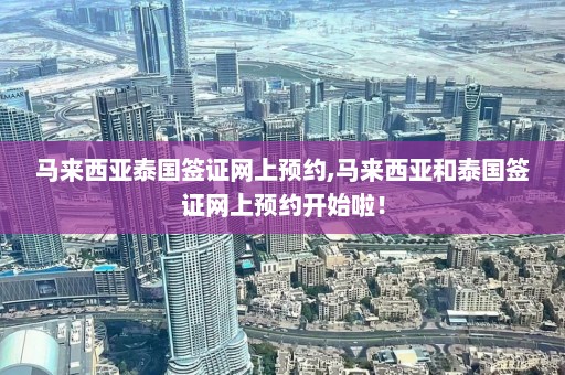 马来西亚泰国签证网上预约,马来西亚和泰国签证网上预约开始啦！