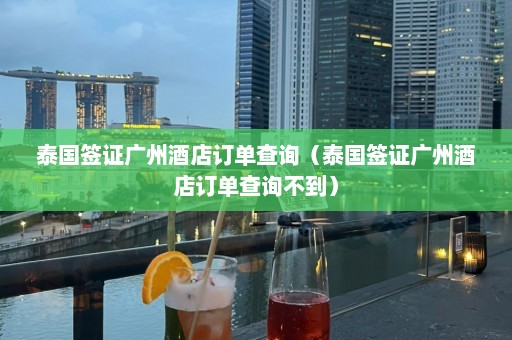 泰国签证广州酒店订单查询（泰国签证广州酒店订单查询不到）