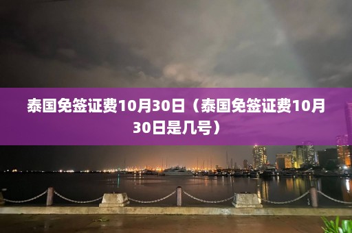 泰国免签证费10月30日（泰国免签证费10月30日是几号）