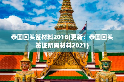 泰国回头签材料2018(更新：泰国回头签证所需材料2021)