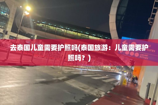 去泰国儿童需要护照吗(泰国旅游：儿童需要护照吗？)