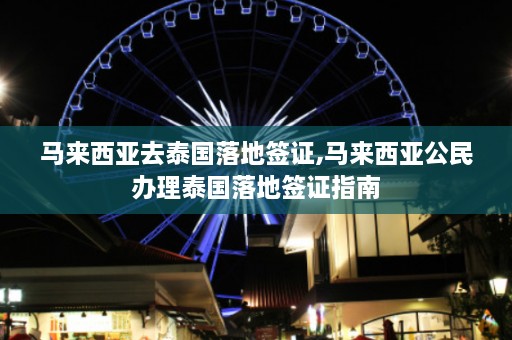 马来西亚去泰国落地签证,马来西亚公民办理泰国落地签证指南  第1张