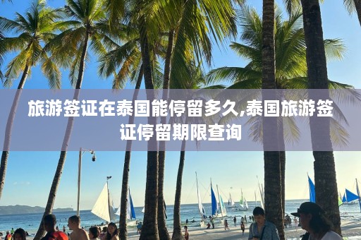 旅游签证在泰国能停留多久,泰国旅游签证停留期限查询  第1张