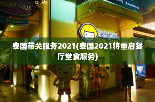 泰国带关服务2021(泰国2021将重启餐厅堂食服务)