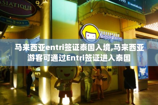 马来西亚entri签证泰国入境,马来西亚游客可通过Entri签证进入泰国