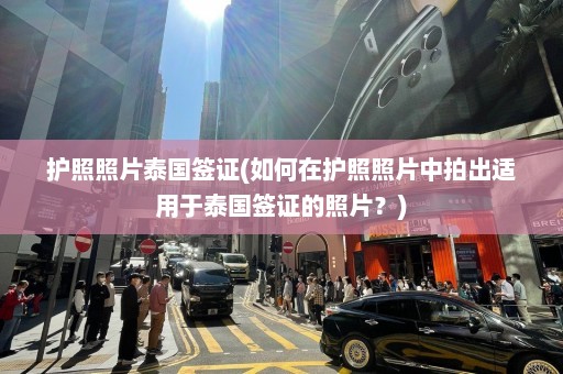 护照照片泰国签证(如何在护照照片中拍出适用于泰国签证的照片？)