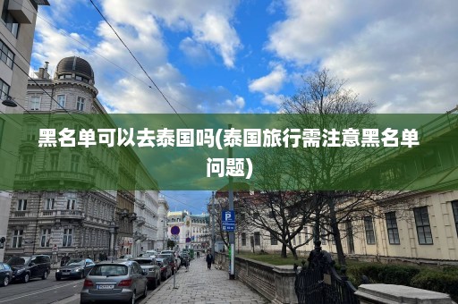 黑名单可以去泰国吗(泰国旅行需注意黑名单问题)