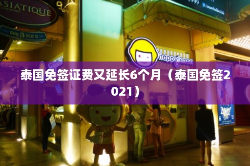 泰国免签证费又延长6个月（泰国免签2021）  第1张