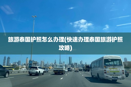 旅游泰国护照怎么办理(快速办理泰国旅游护照攻略)