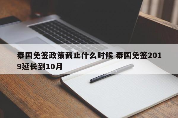 泰国免签政策截止什么时候 泰国免签2019延长到10月  第1张