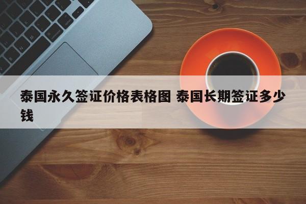 泰国永久签证价格表格图 泰国长期签证多少钱  第1张