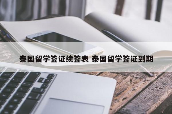 泰国留学签证续签表 泰国留学签证到期  第1张