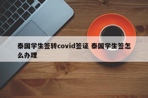 泰国学生签转covid签证 泰国学生签怎么办理  第1张