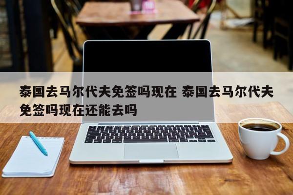 泰国去马尔代夫免签吗现在 泰国去马尔代夫免签吗现在还能去吗  第1张