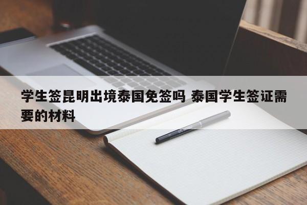 学生签昆明出境泰国免签吗 泰国学生签证需要的材料  第1张