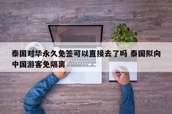 泰国对华永久免签可以直接去了吗 泰国拟向中国游客免隔离