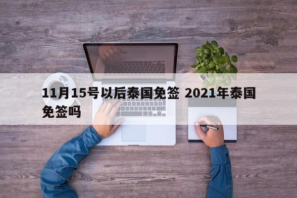 11月15号以后泰国免签 2021年泰国免签吗  第1张