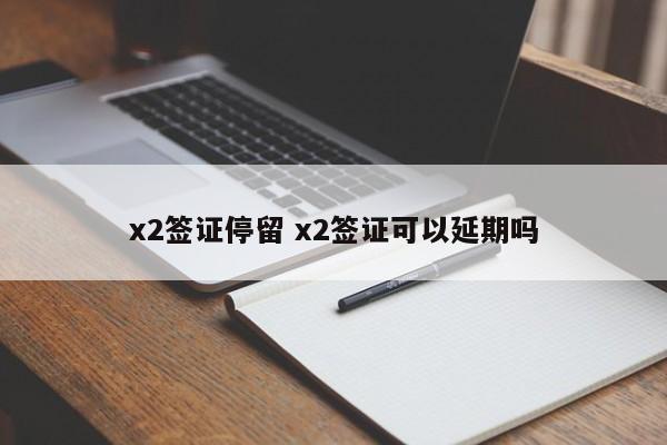 x2签证停留 x2签证可以延期吗