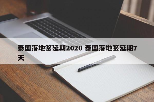 泰国落地签延期2020 泰国落地签延期7天  第1张