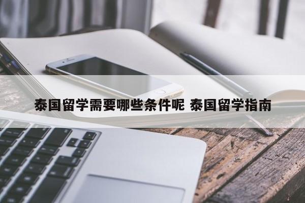 泰国留学需要哪些条件呢 泰国留学指南