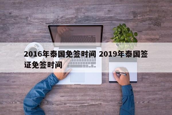 2016年泰国免签时间 2019年泰国签证免签时间  第1张