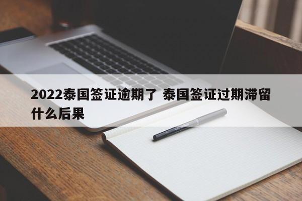 2022泰国签证逾期了 泰国签证过期滞留什么后果