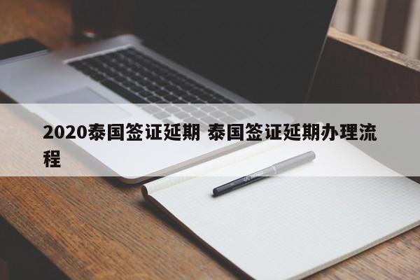 2020泰国签证延期 泰国签证延期办理流程  第1张