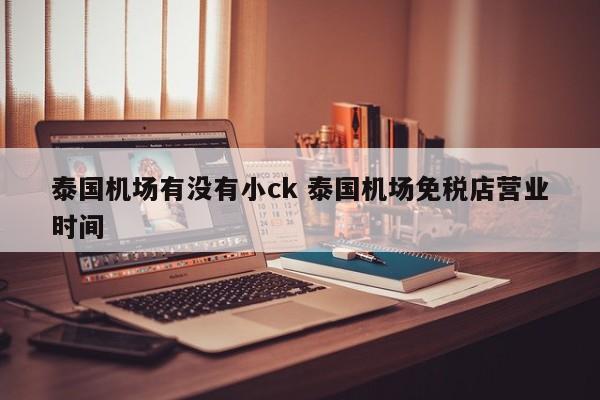 泰国机场有没有小ck 泰国机场免税店营业时间  第1张