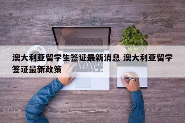 澳大利亚留学生签证最新消息 澳大利亚留学签证最新政策  第1张