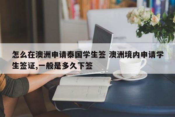 怎么在澳洲申请泰国学生签 澳洲境内申请学生签证,一般是多久下签  第1张