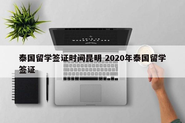 泰国留学签证时间昆明 2020年泰国留学签证  第1张