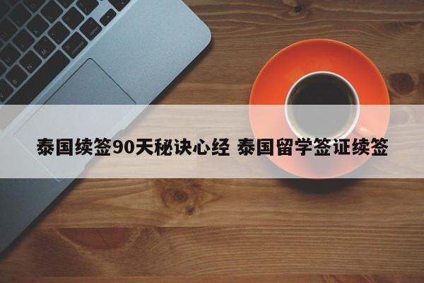 泰国续签90天秘诀心经 泰国留学签证续签  第1张