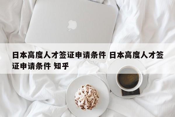 日本高度人才签证申请条件 日本高度人才签证申请条件 知乎